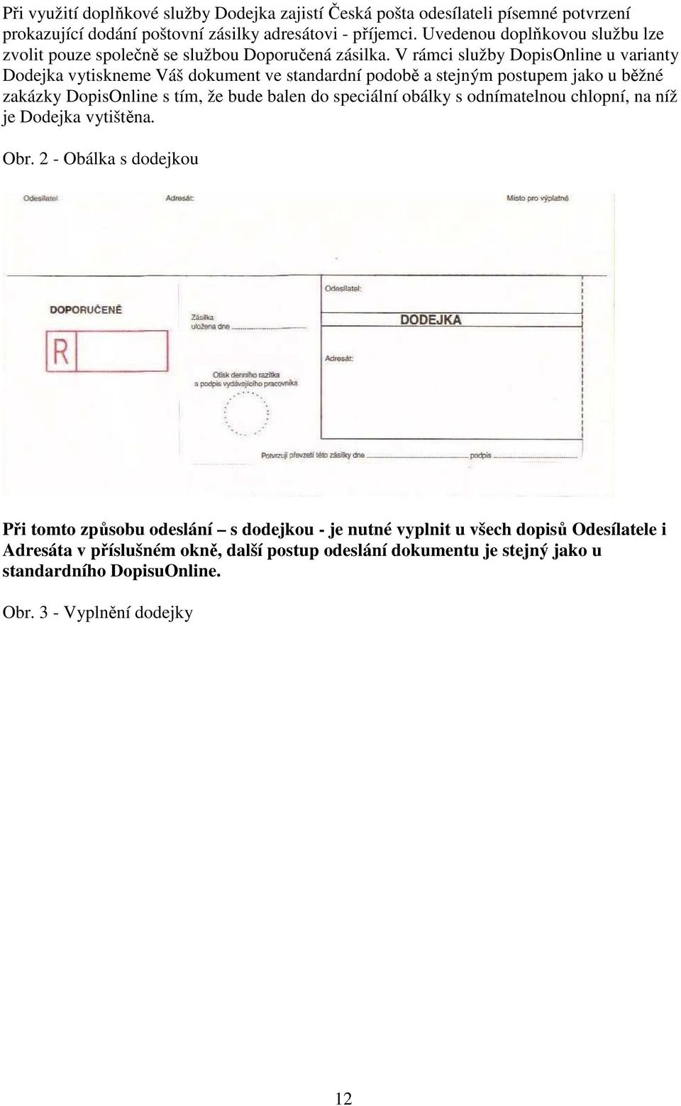 V rámci služby DopisOnline u varianty Dodejka vytiskneme Váš dokument ve standardní podobě a stejným postupem jako u běžné zakázky DopisOnline s tím, že bude balen do speciální