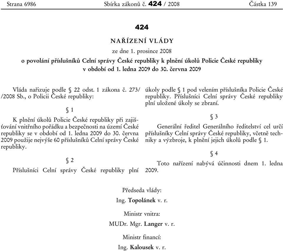 , o Policii České republiky: 1 K plnění úkolů Policie České republiky při zajišťování vnitřního pořádku a bezpečnosti na území České republiky se v období od 1. ledna 2009 do 30.