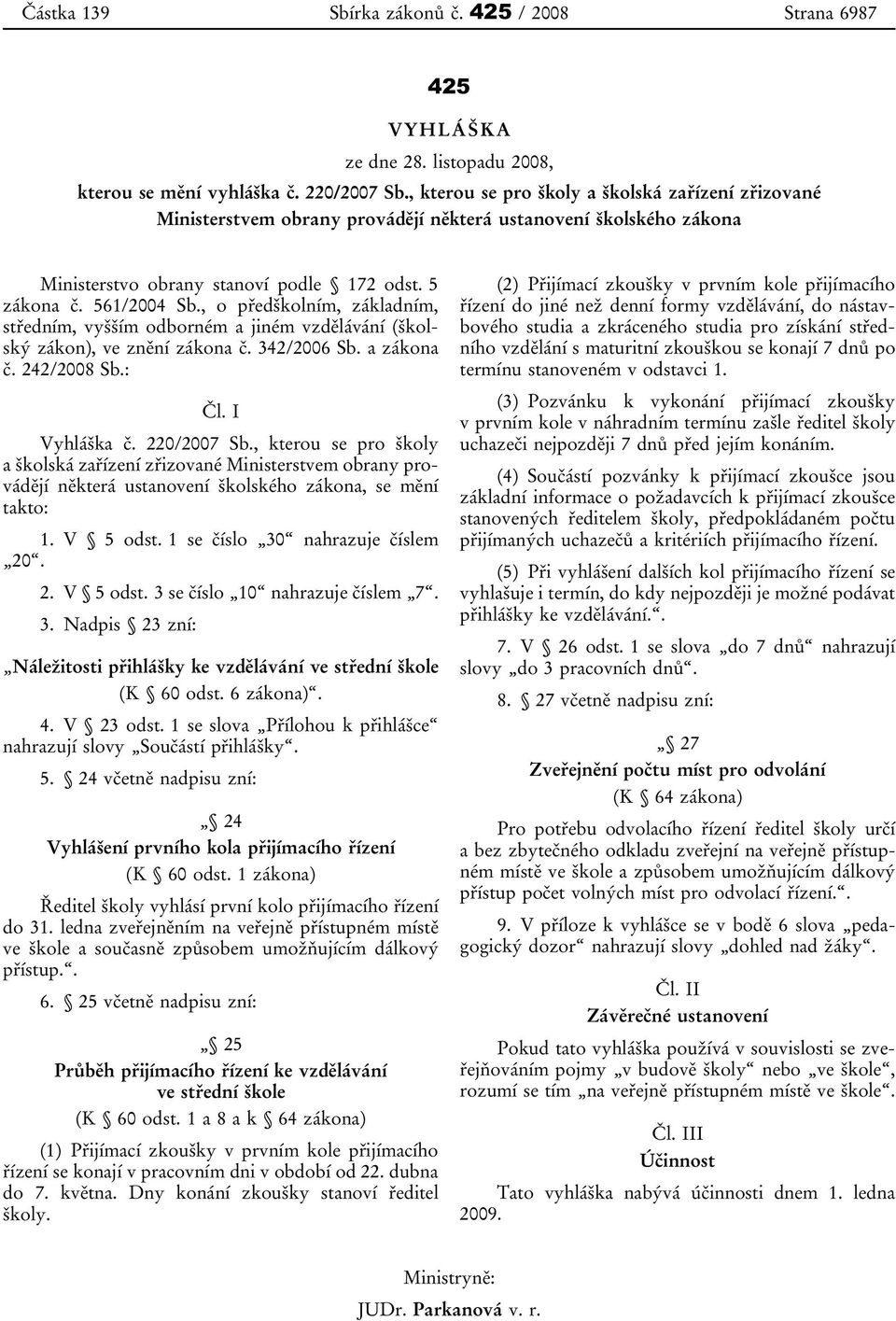 , o předškolním, základním, středním, vyšším odborném a jiném vzdělávání (školský zákon), ve znění zákona č. 342/2006 Sb. a zákona č. 242/2008 Sb.: Čl. I Vyhláška č. 220/2007 Sb.