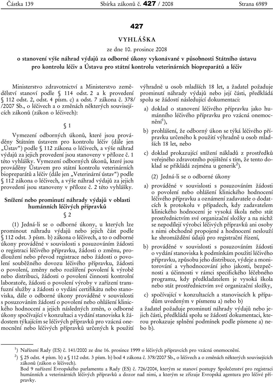 zdravotnictví a Ministerstvo zemědělství stanoví podle 114 odst. 2 a k provedení 112 odst. 2, odst. 4 písm. c) a odst. 7 zákona č. 378/ /2007 Sb.