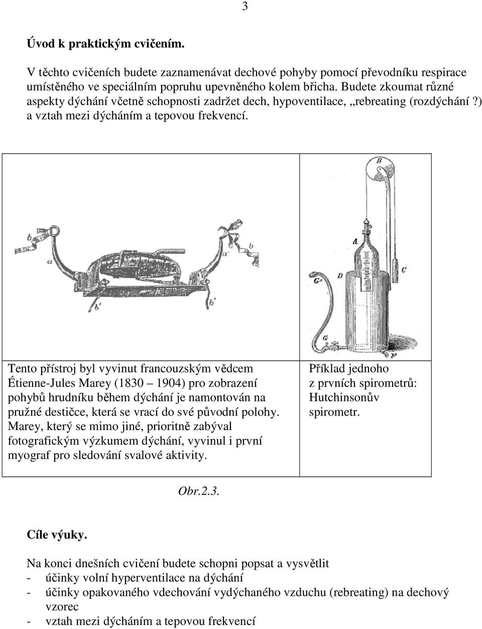 Tento přístroj byl vyvinut francouzským vědcem Étienne-Jules Marey (1830 1904) pro zobrazení pohybů hrudníku během dýchání je namontován na pružné destičce, která se vrací do své původní polohy.