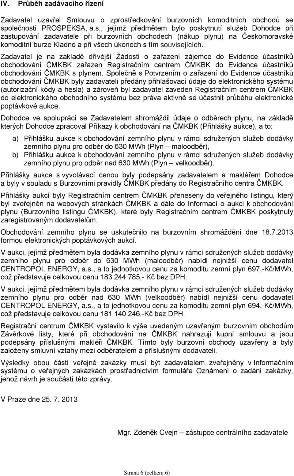 společností PROSPEKSA, a.s., jejímž předmětem bylo poskytnutí služeb Dohodce při zastupování zadavatele při burzovních obchodech (nákup plynu) na Českomoravské komoditní burze Kladno a při všech úkonech s tím souvisejících.