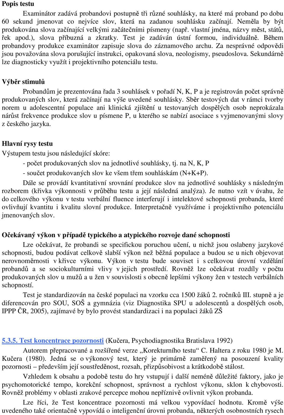 Během probandovy produkce examinátor zapisuje slova do záznamového archu. Za nesprávné odpovědi jsou považována slova porušující instrukci, opakovaná slova, neologismy, pseudoslova.