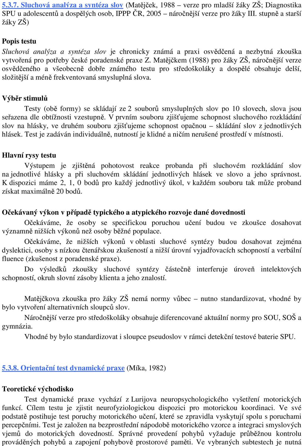 Matějčkem (1988) pro žáky ZŠ, náročnější verze osvědčeného a všeobecně dobře známého testu pro středoškoláky a dospělé obsahuje delší, složitější a méně frekventovaná smysluplná slova.