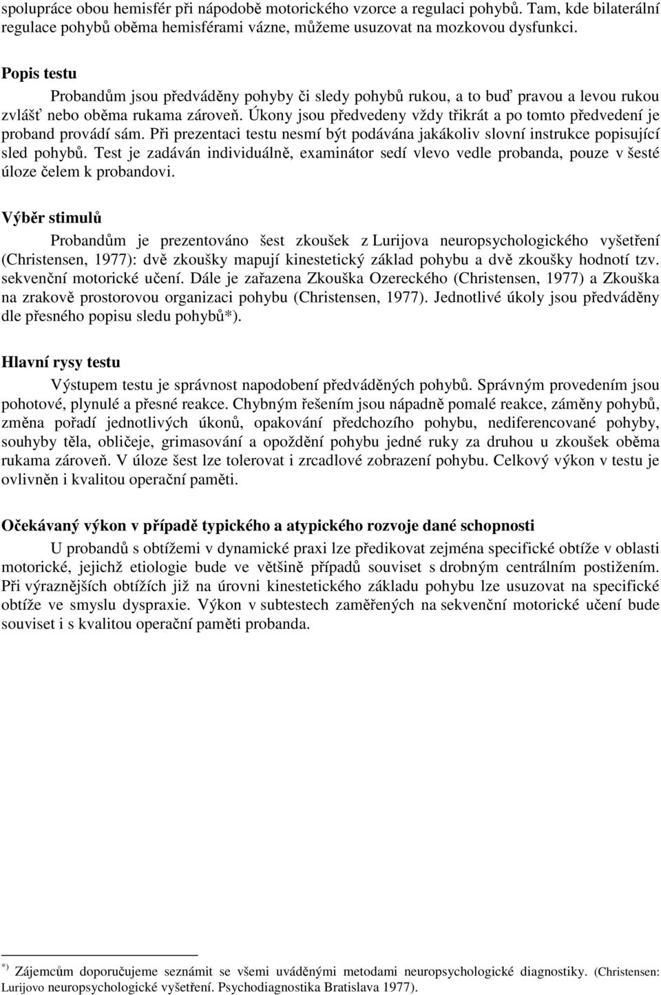 Úkony jsou předvedeny vždy třikrát a po tomto předvedení je proband provádí sám. Při prezentaci testu nesmí být podávána jakákoliv slovní instrukce popisující sled pohybů.