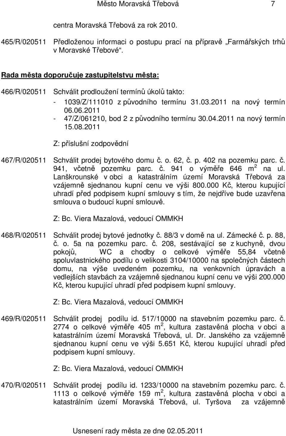 06.2011-47/Z/061210, bod 2 z původního termínu 30.04.2011 na nový termín 15.08.2011 Z: příslušní zodpovědní 467/R/020511 Schválit prodej bytového domu č. o. 62, č. p. 402 na pozemku parc. č. 941, včetně pozemku parc.