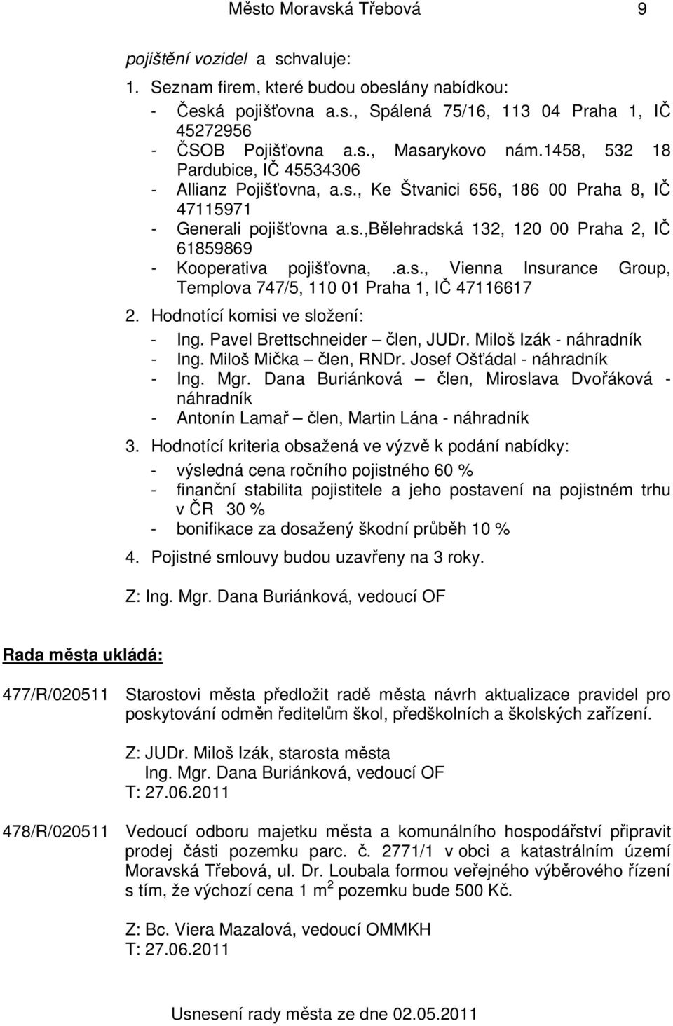 a.s., Vienna Insurance Group, Templova 747/5, 110 01 Praha 1, IČ 47116617 2. Hodnotící komisi ve složení: - Ing. Pavel Brettschneider člen, JUDr. Miloš Izák - náhradník - Ing. Miloš Mička člen, RNDr.