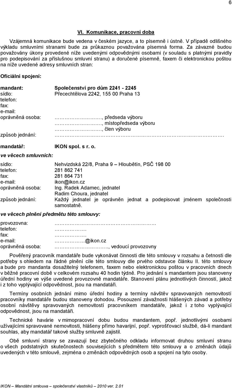 poštou na níže uvedené adresy smluvních stran: Oficiální spojení: mandant: Společenství pro dům 2241-2245 sídlo: Přecechtělova 2242, 155 00 Praha 13 telefon: fax: e-mail: oprávněná osoba: způsob