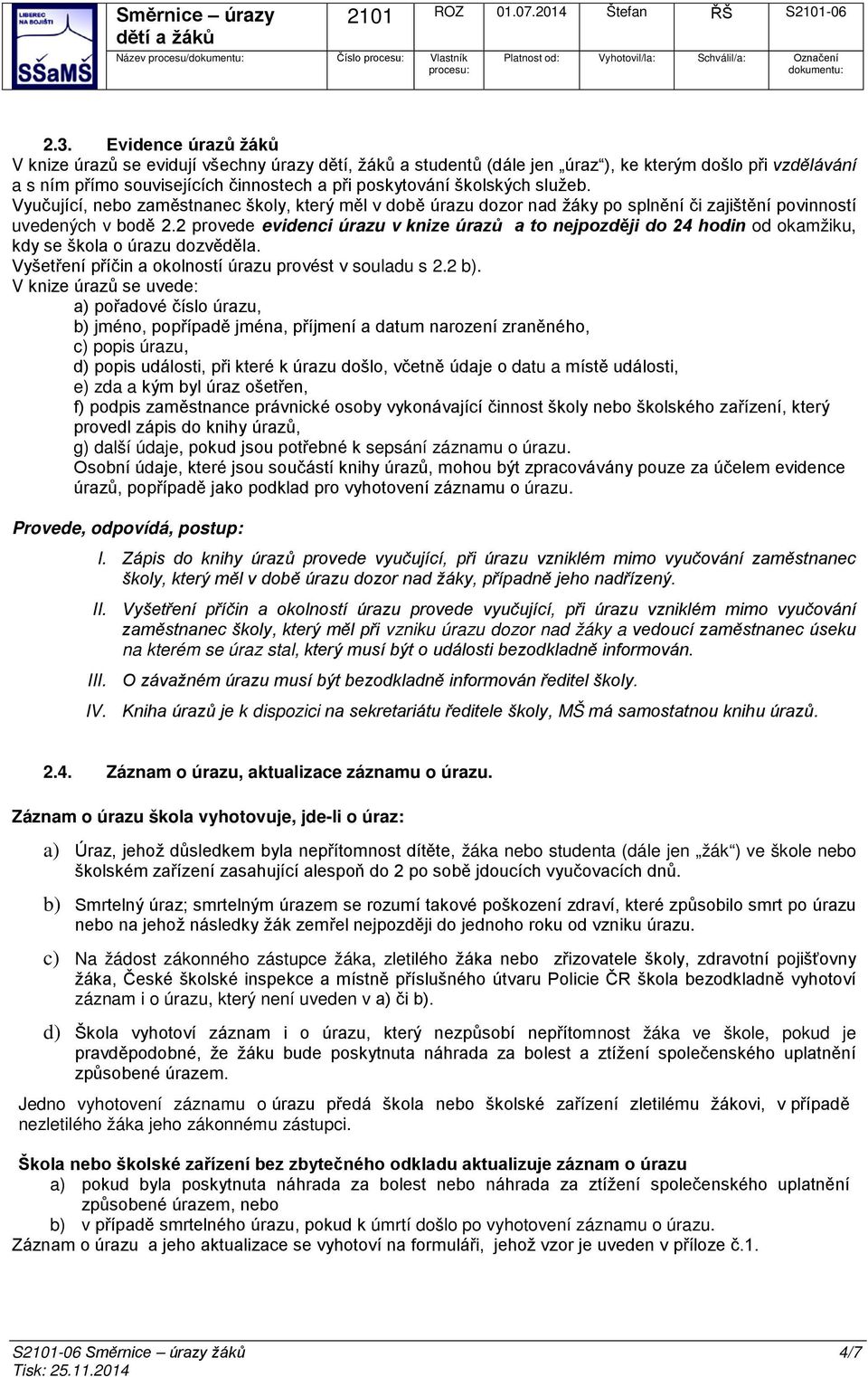 služeb. Vyučující, nebo zaměstnanec školy, který měl v době úrazu dozor nad žáky po splnění či zajištění povinností uvedených v bodě 2.