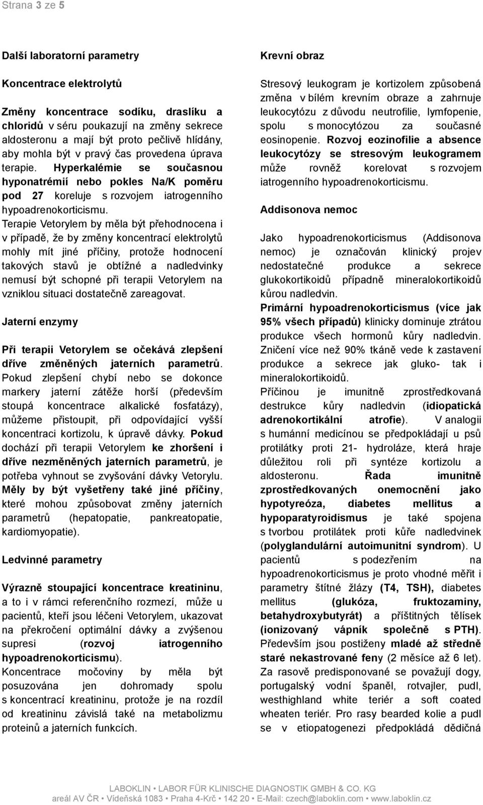 Terapie Vetorylem by měla být přehodnocena i v případě, že by změny koncentrací elektrolytů mohly mít jiné příčiny, protože hodnocení takových stavů je obtížné a nadledvinky nemusí být schopné při