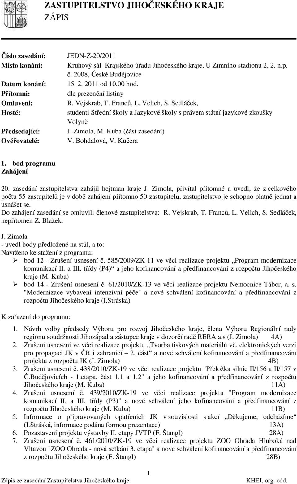 Sedláček, studenti Střední školy a Jazykové školy s právem státní jazykové zkoušky Volyně J. Zimola, M. Kuba (část zasedání) V. Bohdalová, V. Kučera 1. bod programu Zahájení 20.