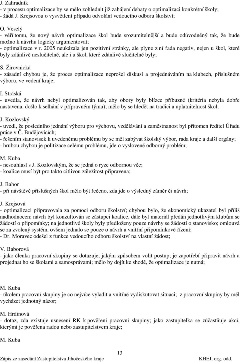 2005 neukázala jen pozitivní stránky, ale plyne z ní řada negativ, nejen u škol, které byly zdánlivě neslučitelné, ale i u škol, které zdánlivě slučitelné byly; S.