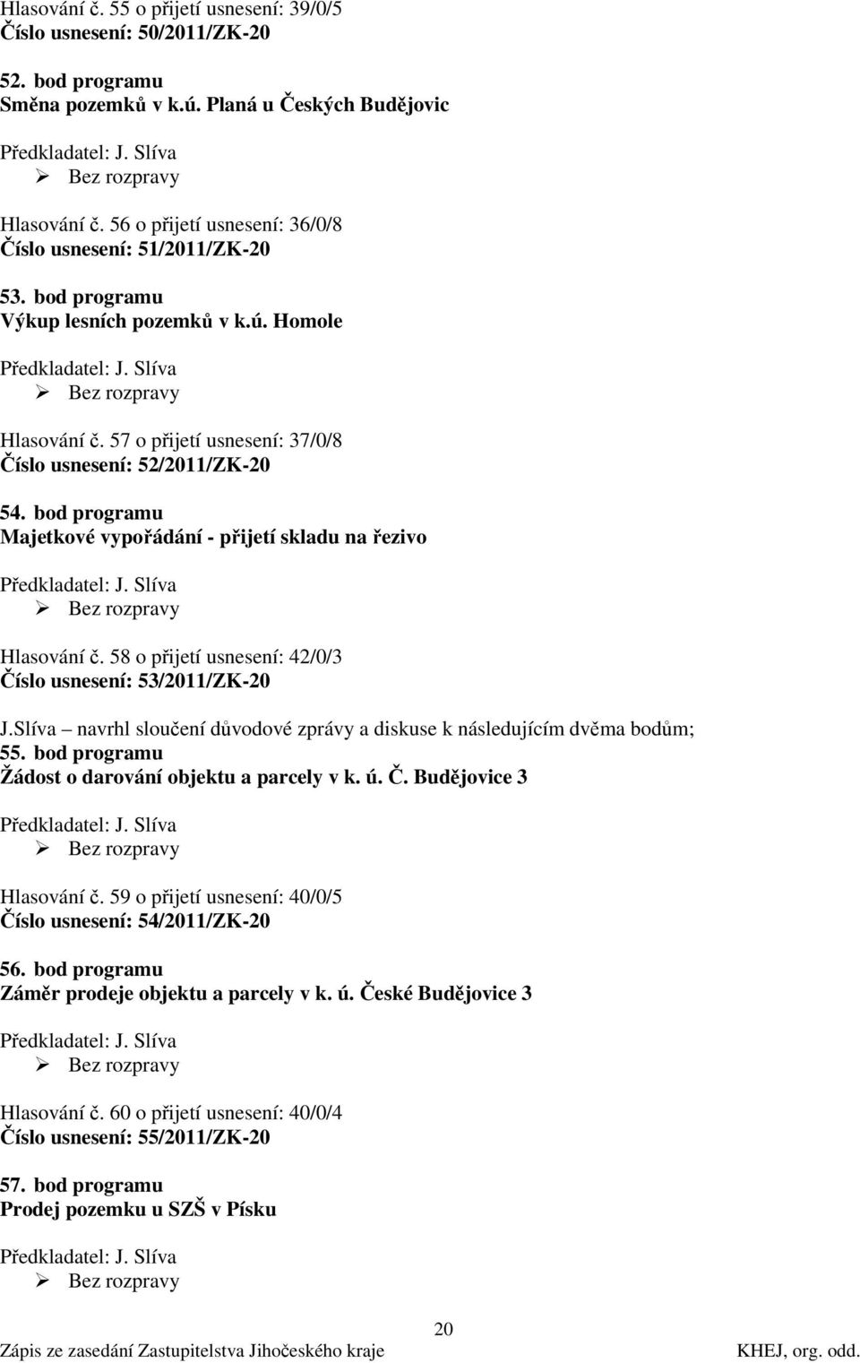 bod programu Majetkové vypořádání - přijetí skladu na řezivo Hlasování č. 58 o přijetí usnesení: 42/0/3 Číslo usnesení: 53/2011/ZK-20 J.