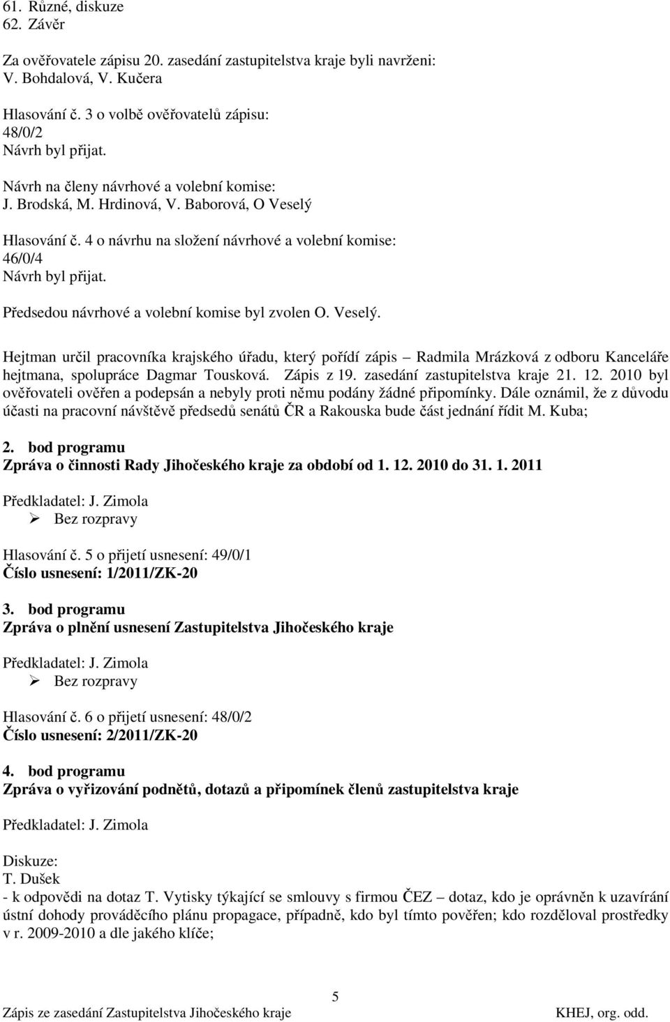 Předsedou návrhové a volební komise byl zvolen O. Veselý. Hejtman určil pracovníka krajského úřadu, který pořídí zápis Radmila Mrázková z odboru Kanceláře hejtmana, spolupráce Dagmar Tousková.