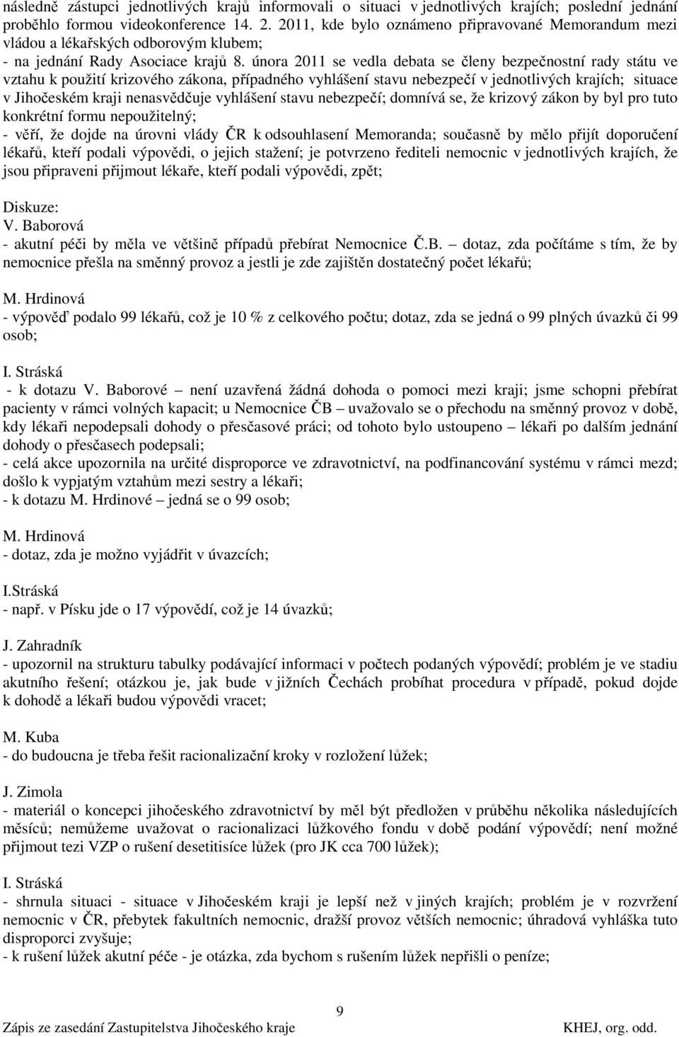 února 2011 se vedla debata se členy bezpečnostní rady státu ve vztahu k použití krizového zákona, případného vyhlášení stavu nebezpečí v jednotlivých krajích; situace v Jihočeském kraji nenasvědčuje