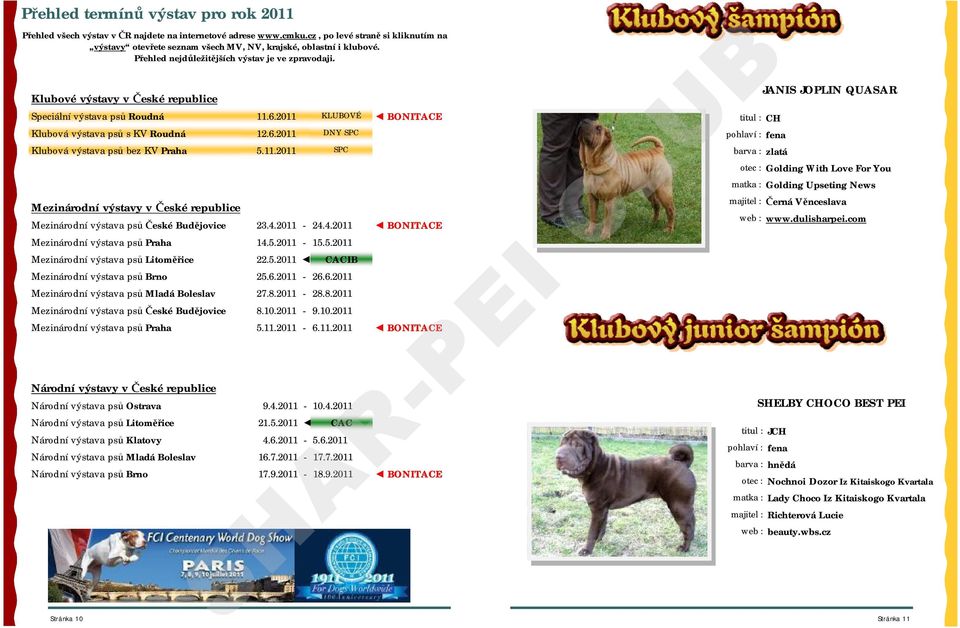 Klubové výstavy v České republice Speciální výstava psů Roudná 11.6.2011 KLUBOVÉ BONITACE Klubová výstava psů s KV Roudná 12.6.2011 DNY SPC Klubová výstava psů bez KV Praha 5.11.2011 SPC Mezinárodní výstavy v České republice Mezinárodní výstava psů České Budějovice 23.