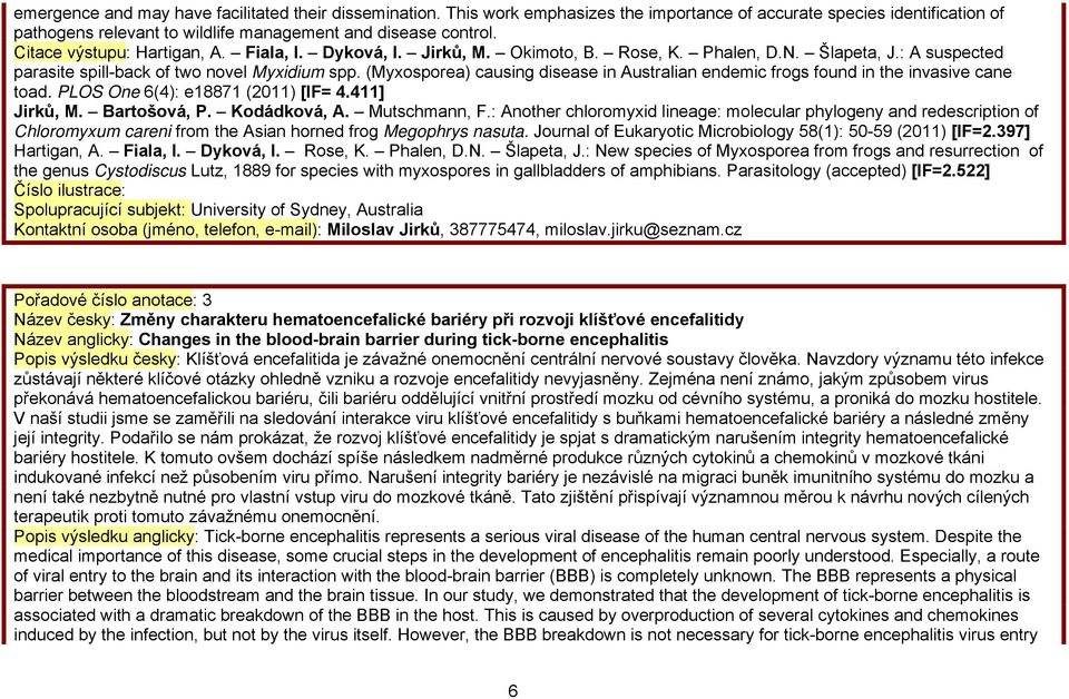 (Myxosporea) causing disease in Australian endemic frogs found in the invasive cane toad. PLOS One 6(): e887 (0) [IF=.] Jirků, M. Bartošová, P. Kodádková, A. Mutschmann, F.