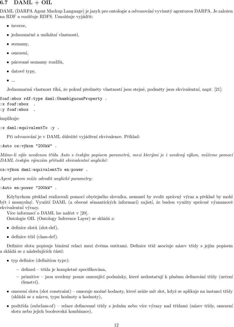 .. Jednoznačná vlastnost říká, že pokud předměty vlastností jsou stejné, podměty jsou ekvivalentní, např. [21]: foaf:mbox rdf:type daml:unambiguousproperty. :x foaf:mbox. :y foaf:mbox.