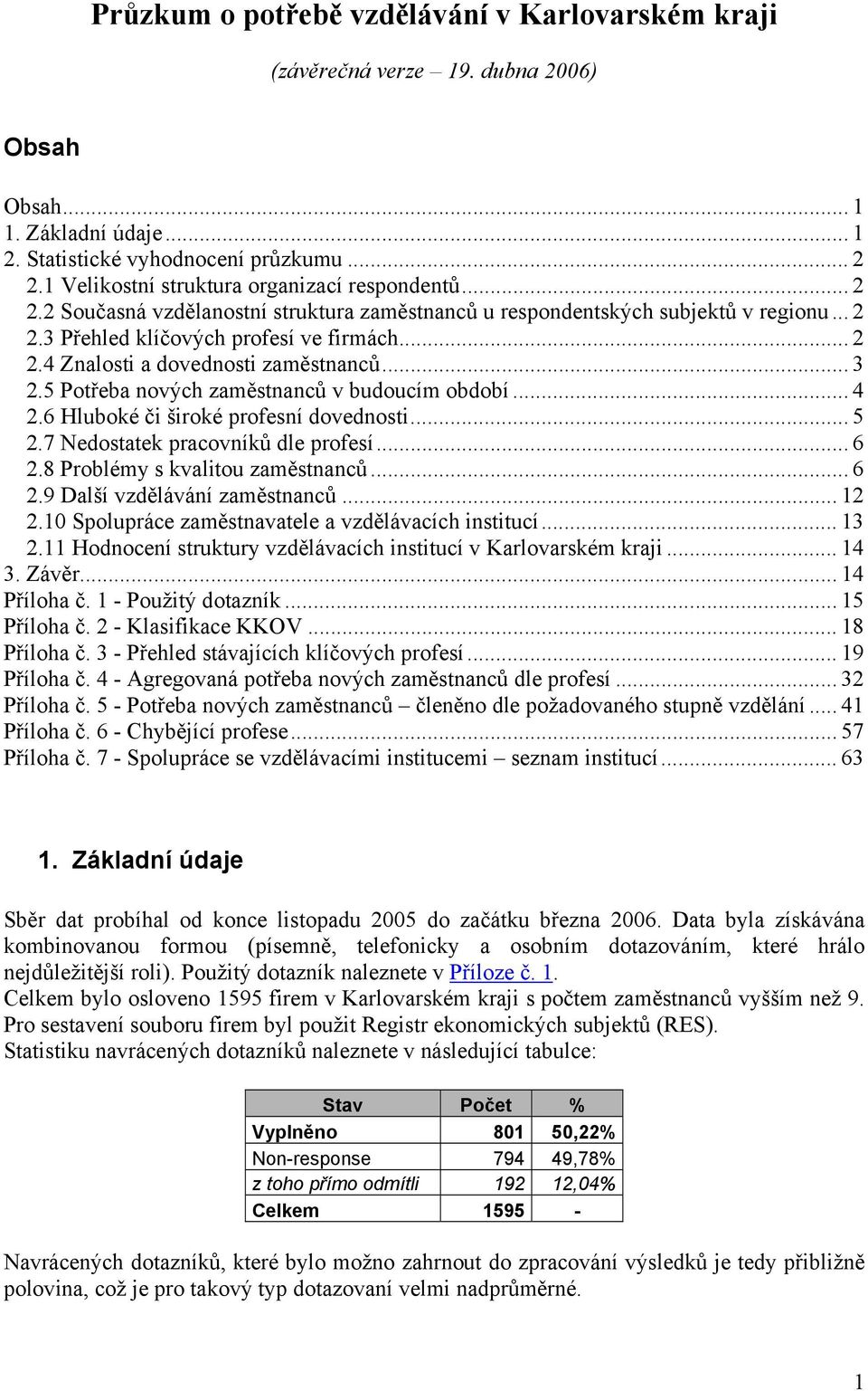 .. 3 2.5 Potřeba nových zaměstnanců v budoucím období... 4 2.6 Hluboké či široké profesní dovednosti... 5 2.7 Nedostatek pracovníků dle profesí... 6 2.8 Problémy s kvalitou zaměstnanců... 6 2.9 Další vzdělávání zaměstnanců.