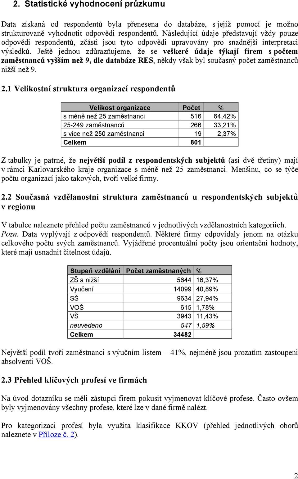 Ještě jednou zdůrazňujeme, že se veškeré údaje týkají firem s počtem zaměstnanců vyšším než 9, dle databáze RES, někdy však byl současný počet zaměstnanců nižší než 9. 2.