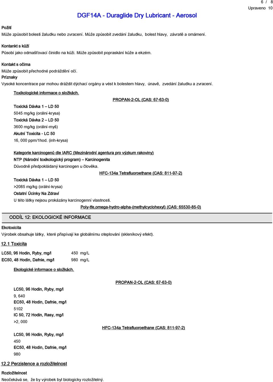 Príznaky Vysoké koncentrace par mohou dráždit dýchací orgány a vést k bolestem hlavy, únavě, zvedání žaludku a zvracení. Toxikologické informace o složkách.