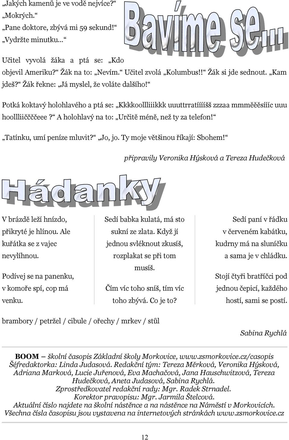 A holohlavý na to: Určitě méně, než ty za telefon! Tatínku, umí peníze mluvit? Jo, jo. Ty moje většinou říkají: Sbohem!