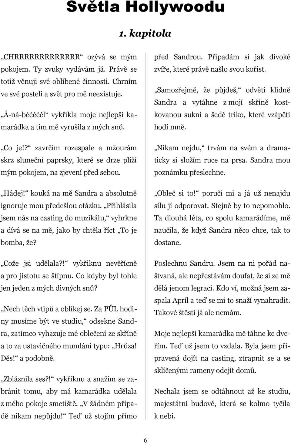 Sandra a vytáhne z mojí skříně kost Á-ná-bééééél vykřikla moje nejlepší ka- kovanou sukni a šedé triko, které vzápětí marádka a tím mě vyrušila z mých snů. hodí mně. Co je!