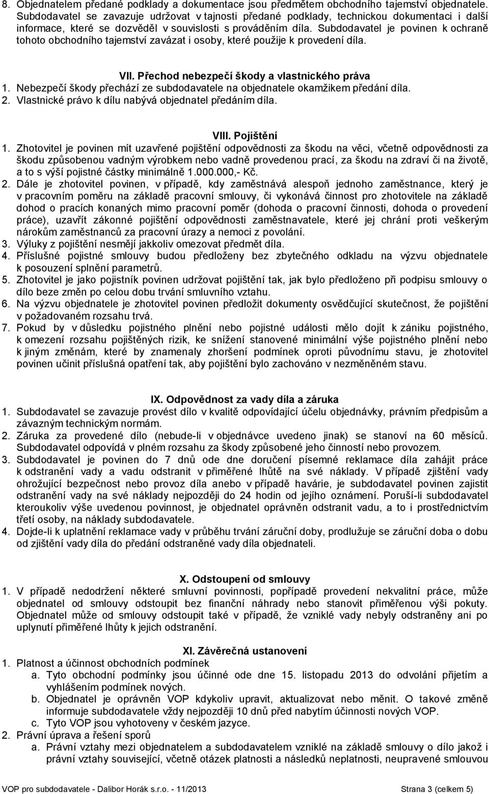 Subdodavatel je povinen k ochraně tohoto obchodního tajemství zavázat i osoby, které použije k provedení díla. VII. Přechod nebezpečí škody a vlastnického práva 1.