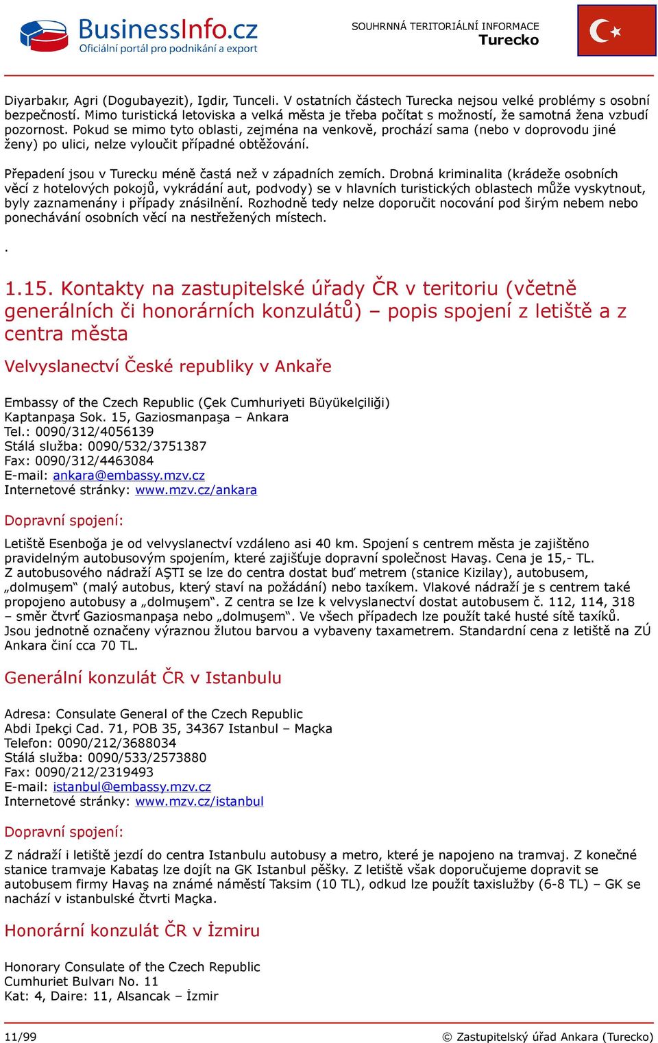 Pokud se mimo tyto oblasti, zejména na venkově, prochází sama (nebo v doprovodu jiné ženy) po ulici, nelze vyloučit případné obtěžování. Přepadení jsou v Turecku méně častá než v západních zemích.