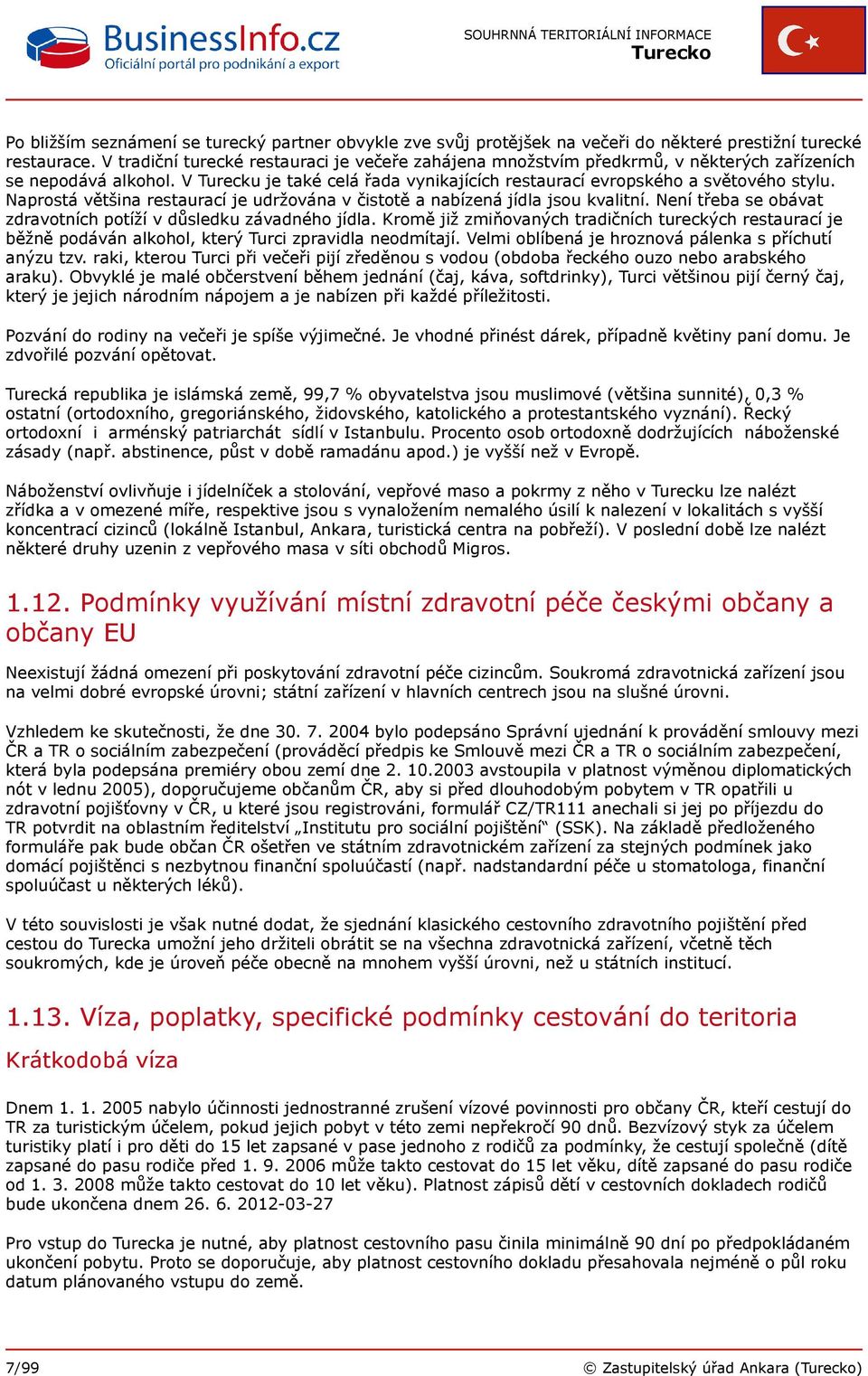 Naprostá většina restaurací je udržována v čistotě a nabízená jídla jsou kvalitní. Není třeba se obávat zdravotních potíží v důsledku závadného jídla.