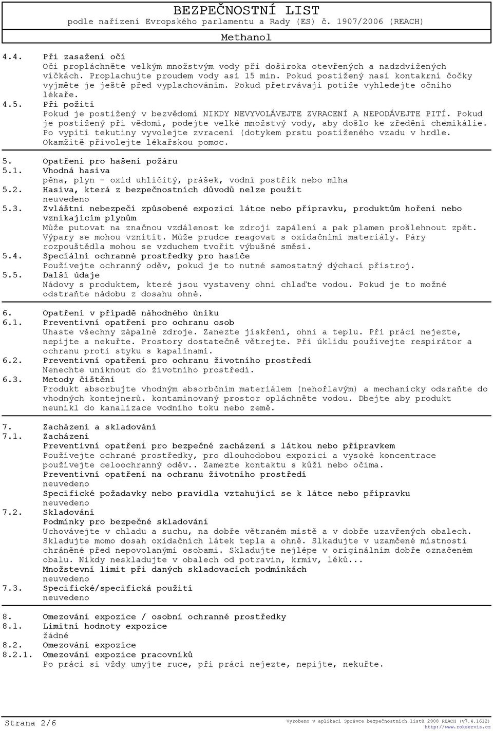 Pøi požití Pokud je postižený v bezvìdomí NIKDY NEVYVOLÁVEJTE ZVRACENÍ A NEPODÁVEJTE PITÍ. Pokud je postižený pøi vìdomí, podejte velké množstvý vody, aby došlo ke zøedìní chemikálie.