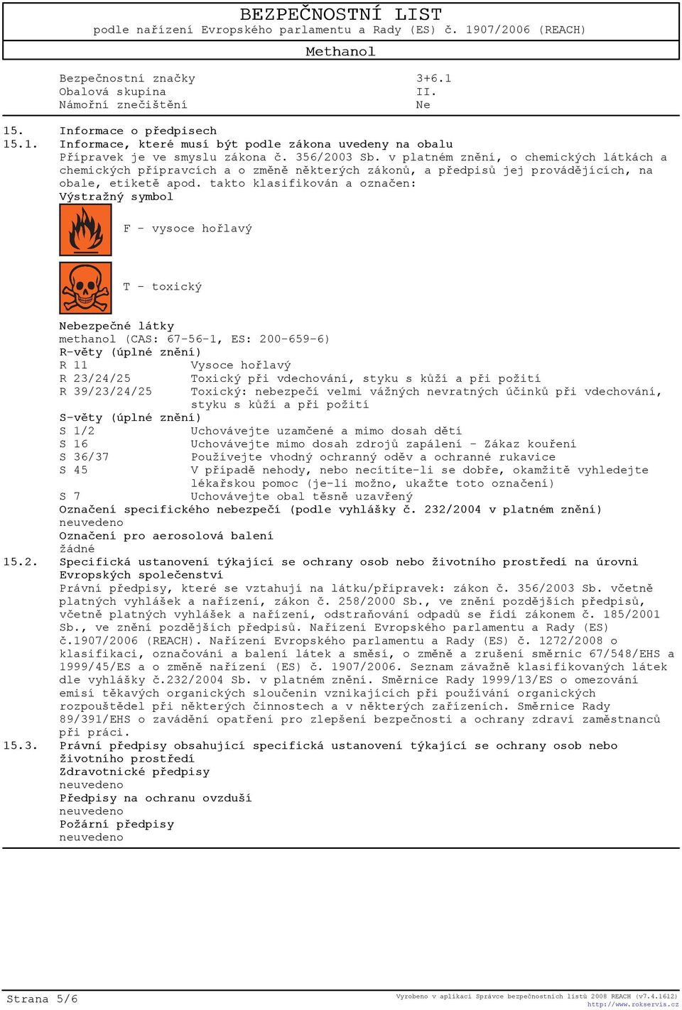 takto klasifikován a oznaèen: Výstražný symbol F - vysoce hoølavý T - toxický Nebezpeèné látky methanol (CAS: 67-56-1, ES: 200-659-6) R-vìty (úplné znìní) R 11 Vysoce hoølavý R 23/24/25 Toxický pøi