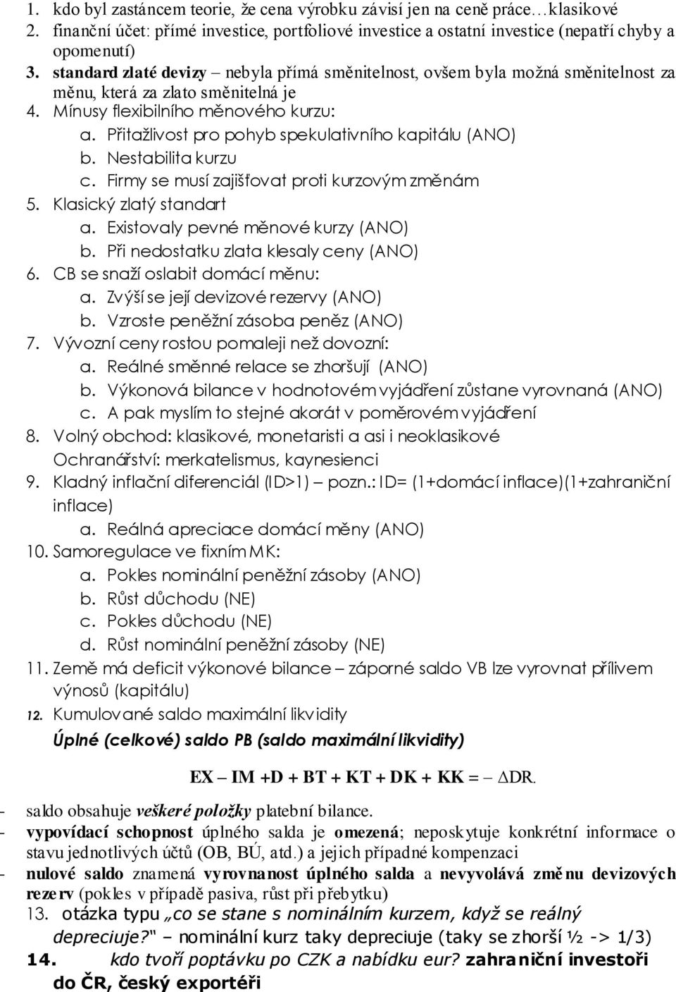 Přitažlivost pro pohyb spekulativního kapitálu (ANO) b. Nestabilita kurzu c. Firmy se musí zajišťovat proti kurzovým změnám 5. Klasický zlatý standart a. Existovaly pevné měnové kurzy (ANO) b.