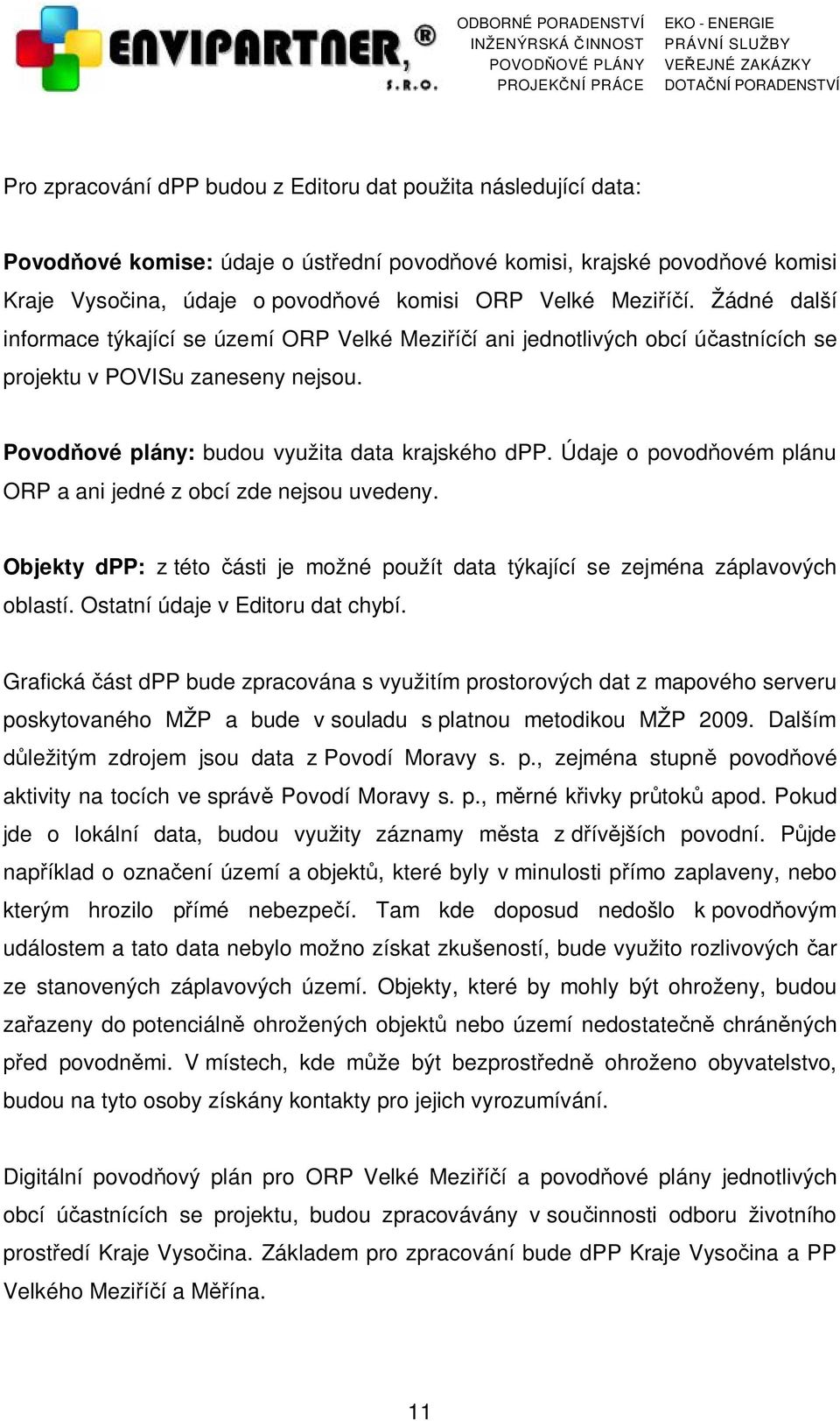 Údaje o povodňovém plánu ORP a ani jedné z obcí zde nejsou uvedeny. Objekty dpp: z této části je možné použít data týkající se zejména záplavových oblastí. Ostatní údaje v Editoru dat chybí.