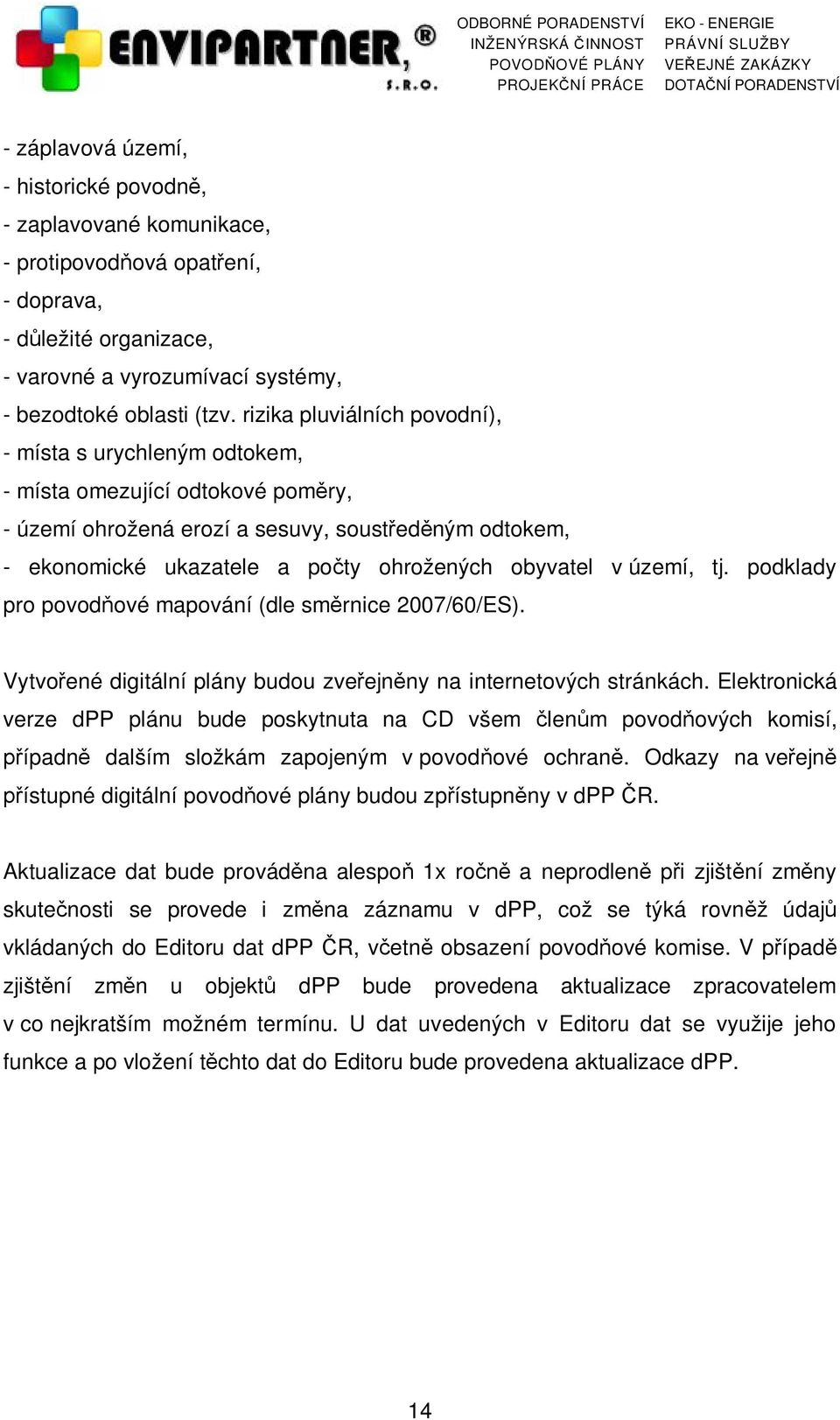 v území, tj. podklady pro povodňové mapování (dle směrnice 2007/60/ES). Vytvořené digitální plány budou zveřejněny na internetových stránkách.