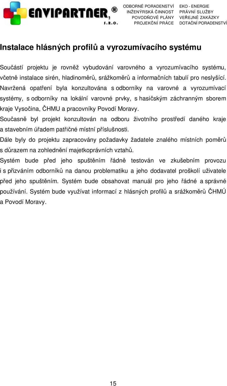 Navržená opatření byla konzultována s odborníky na varovné a vyrozumívací systémy, s odborníky na lokální varovné prvky, s hasičským záchranným sborem kraje Vysočina, ČHMU a pracovníky Povodí Moravy.