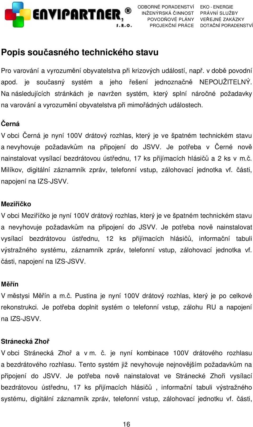 Černá V obci Černá je nyní 100V drátový rozhlas, který je ve špatném technickém stavu a nevyhovuje požadavkům na připojení do JSVV.