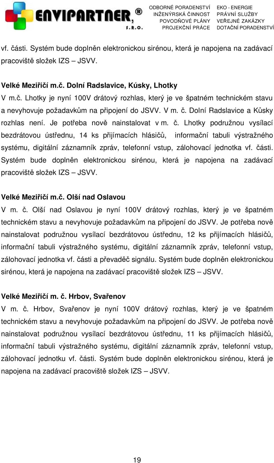 části. Systém bude doplněn elektronickou sirénou, která je napojena na zadávací pracoviště složek IZS JSVV. Velké Meziříčí m.č. Olší nad Oslavou V m. č.