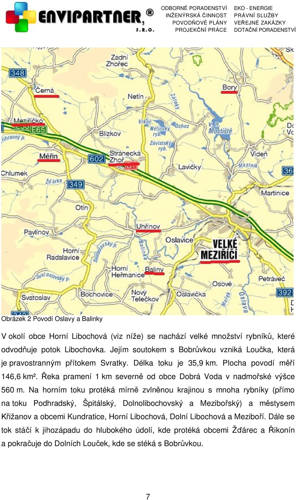 Řeka pramení 1 km severně od obce Dobrá Voda v nadmořské výšce 560 m.