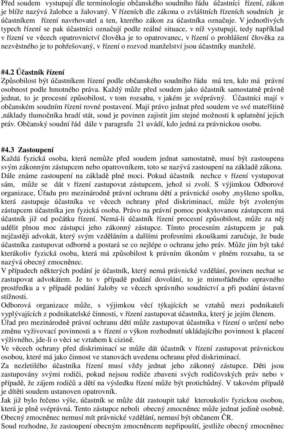 V jednotlivých typech řízení se pak účastníci označují podle reálné situace, v níž vystupují, tedy například v řízení ve věcech opatrovnictví člověka je to opatrovanec, v řízení o prohlášení člověka