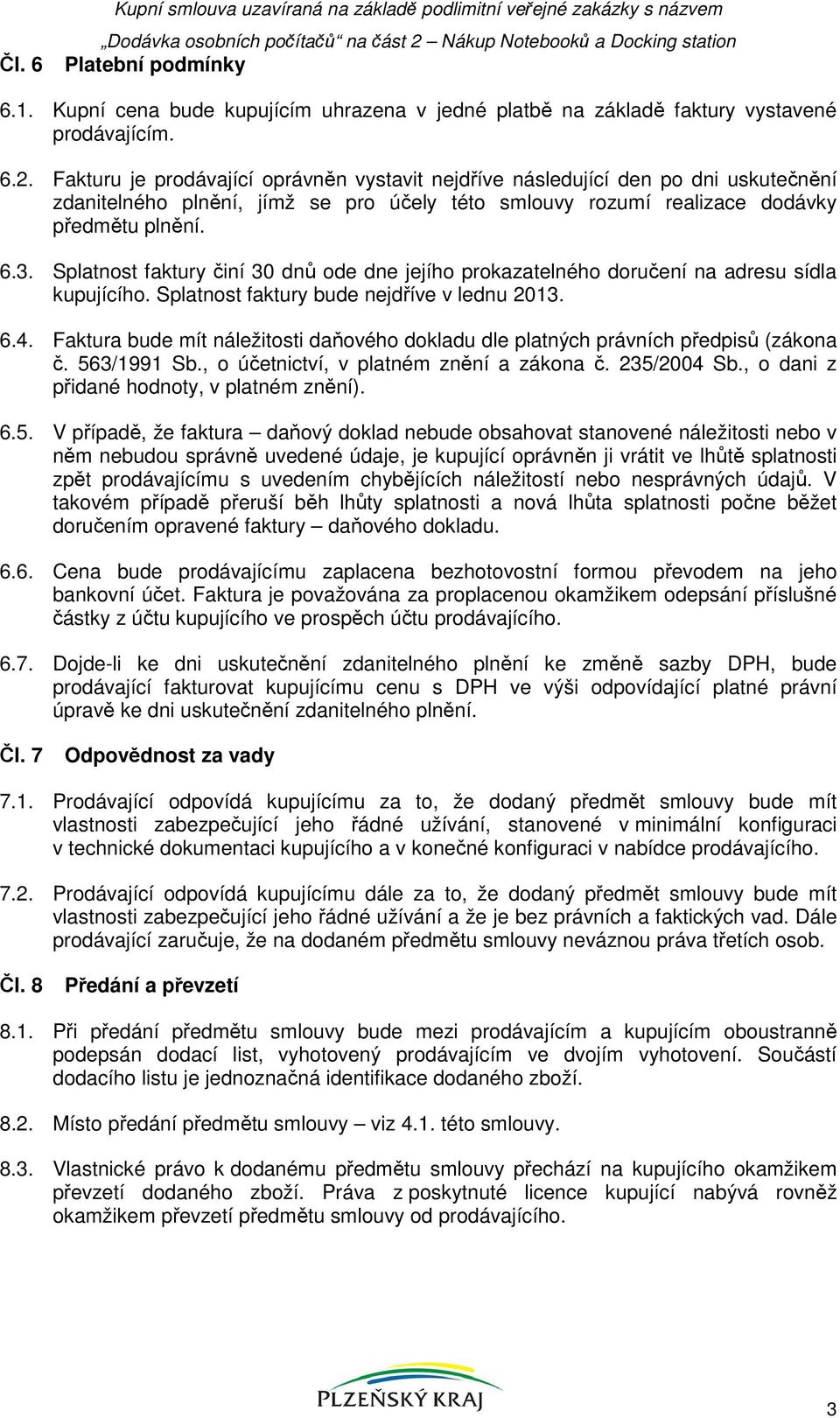 Splatnost faktury činí 30 dnů ode dne jejího prokazatelného doručení na adresu sídla kupujícího. Splatnost faktury bude nejdříve v lednu 2013. 6.4.