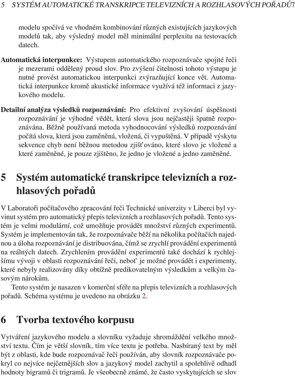 Pro zvýšení čitelnosti tohoto výstupu je nutné provést automatickou interpunkci zvýrazňující konce vět. Automatická interpunkce kromě akustické informace využívá též informaci z jazykového modelu.