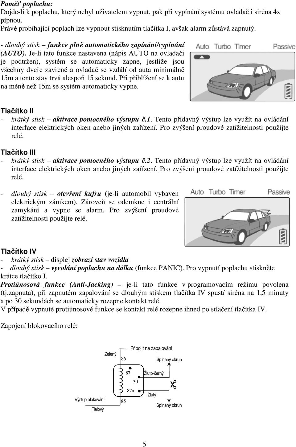 Je-li tato funkce nastavena (nápis AUTO na ovladači je podtržen), systém se automaticky zapne, jestliže jsou všechny dveře zavřené a ovladač se vzdálí od auta minimálně 15m a tento stav trvá alespoň