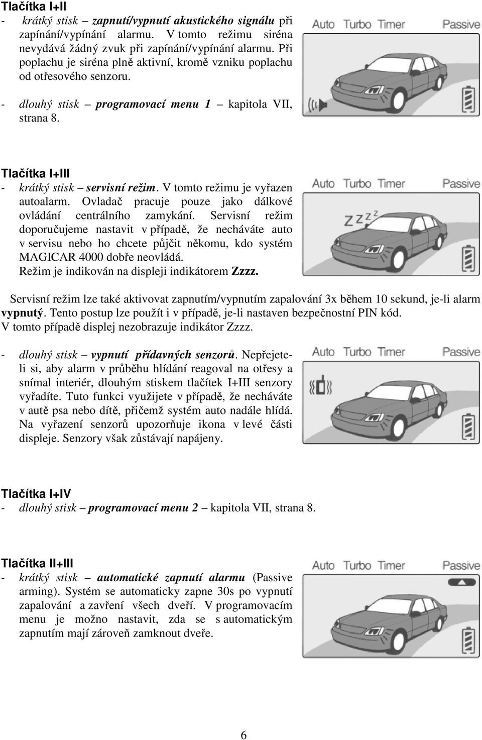 V tomto režimu je vyřazen autoalarm. Ovladač pracuje pouze jako dálkové ovládání centrálního zamykání.