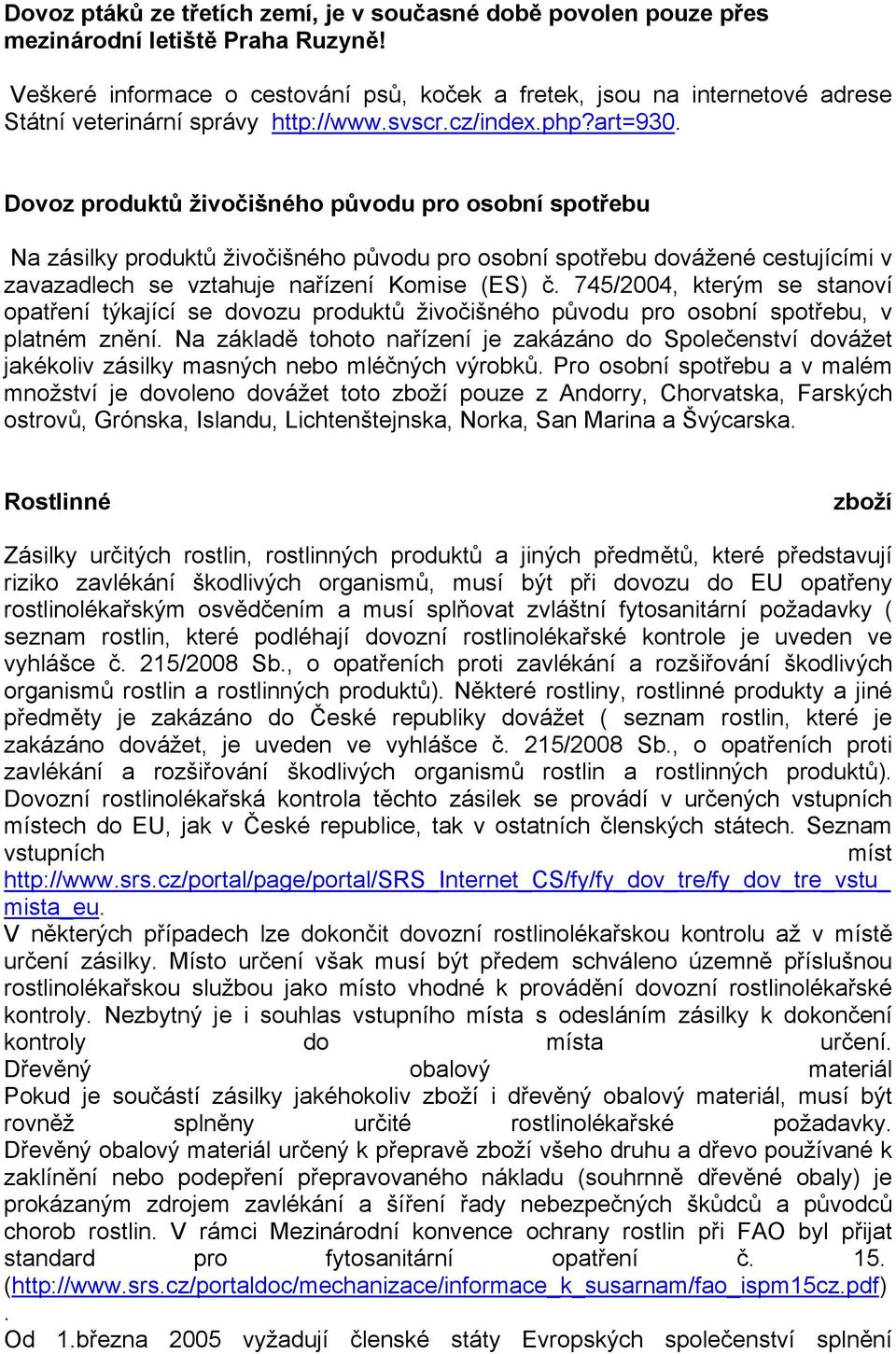 Dovoz produktů živočišného původu pro osobní spotřebu Na zásilky produktů živočišného původu pro osobní spotřebu dovážené cestujícími v zavazadlech se vztahuje nařízení Komise (ES) č.