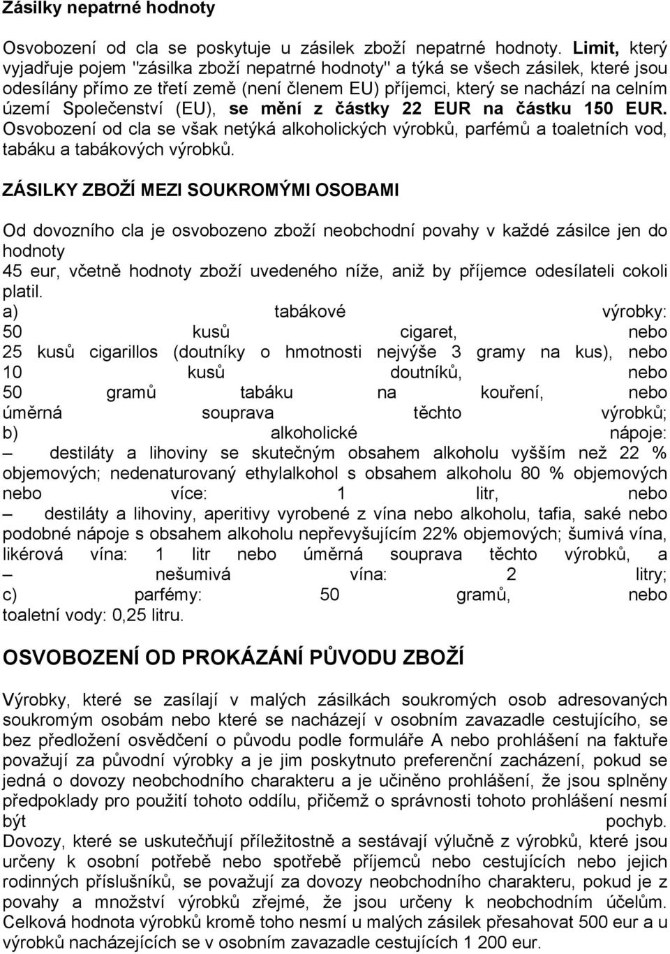 Společenství (EU), se mění z částky 22 EUR na částku 150 EUR. Osvobození od cla se však netýká alkoholických výrobků, parfémů a toaletních vod, tabáku a tabákových výrobků.