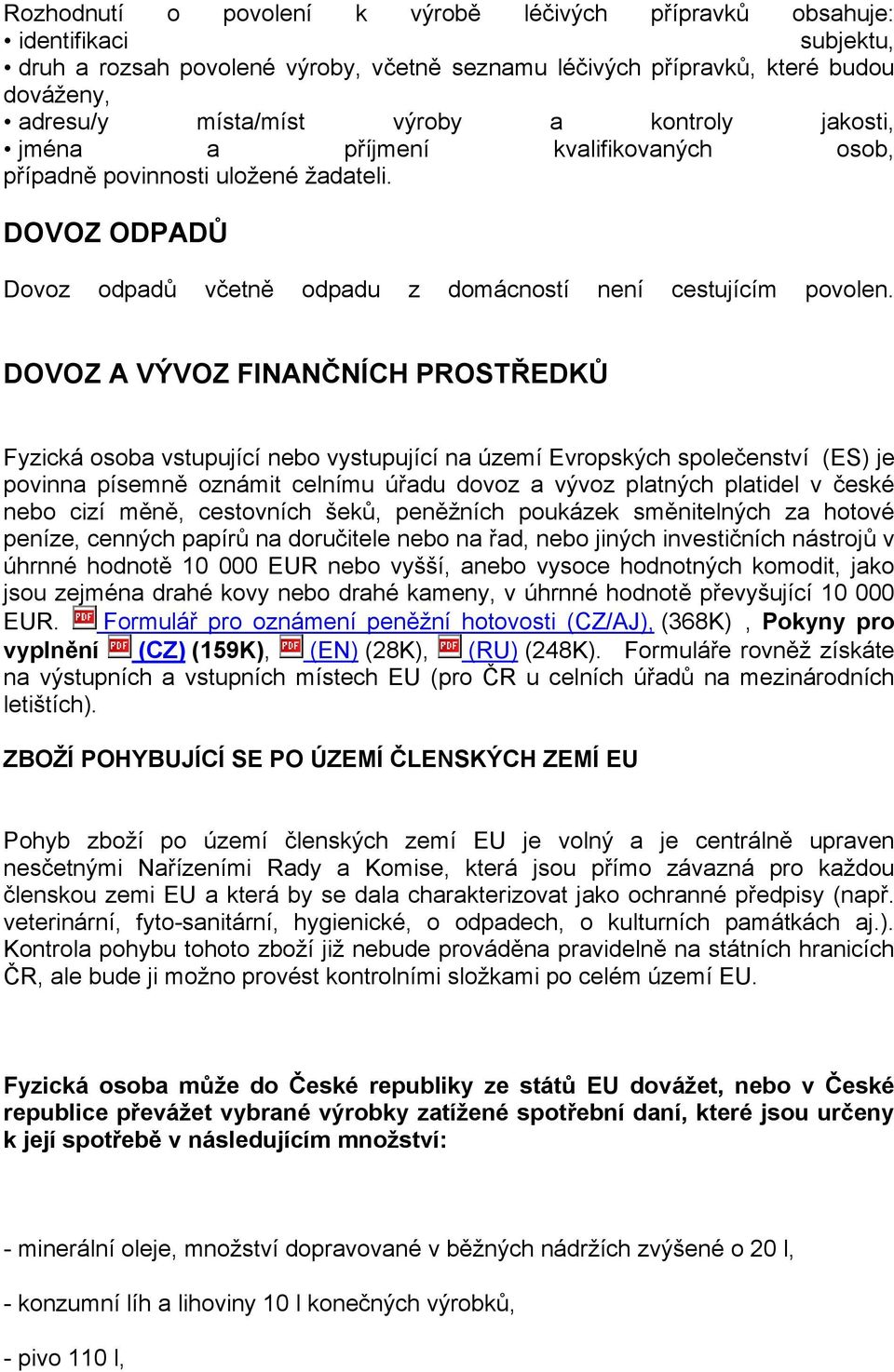 DOVOZ A VÝVOZ FINANČNÍCH PROSTŘEDKŮ Fyzická osoba vstupující nebo vystupující na území Evropských společenství (ES) je povinna písemně oznámit celnímu úřadu dovoz a vývoz platných platidel v české