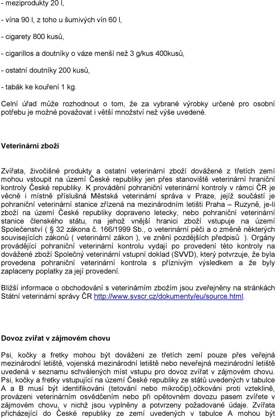 Veterinární zboží Zvířata, živočišné produkty a ostatní veterinární zboží dovážené z třetích zemí mohou vstoupit na území České republiky jen přes stanoviště veterinární hraniční kontroly České