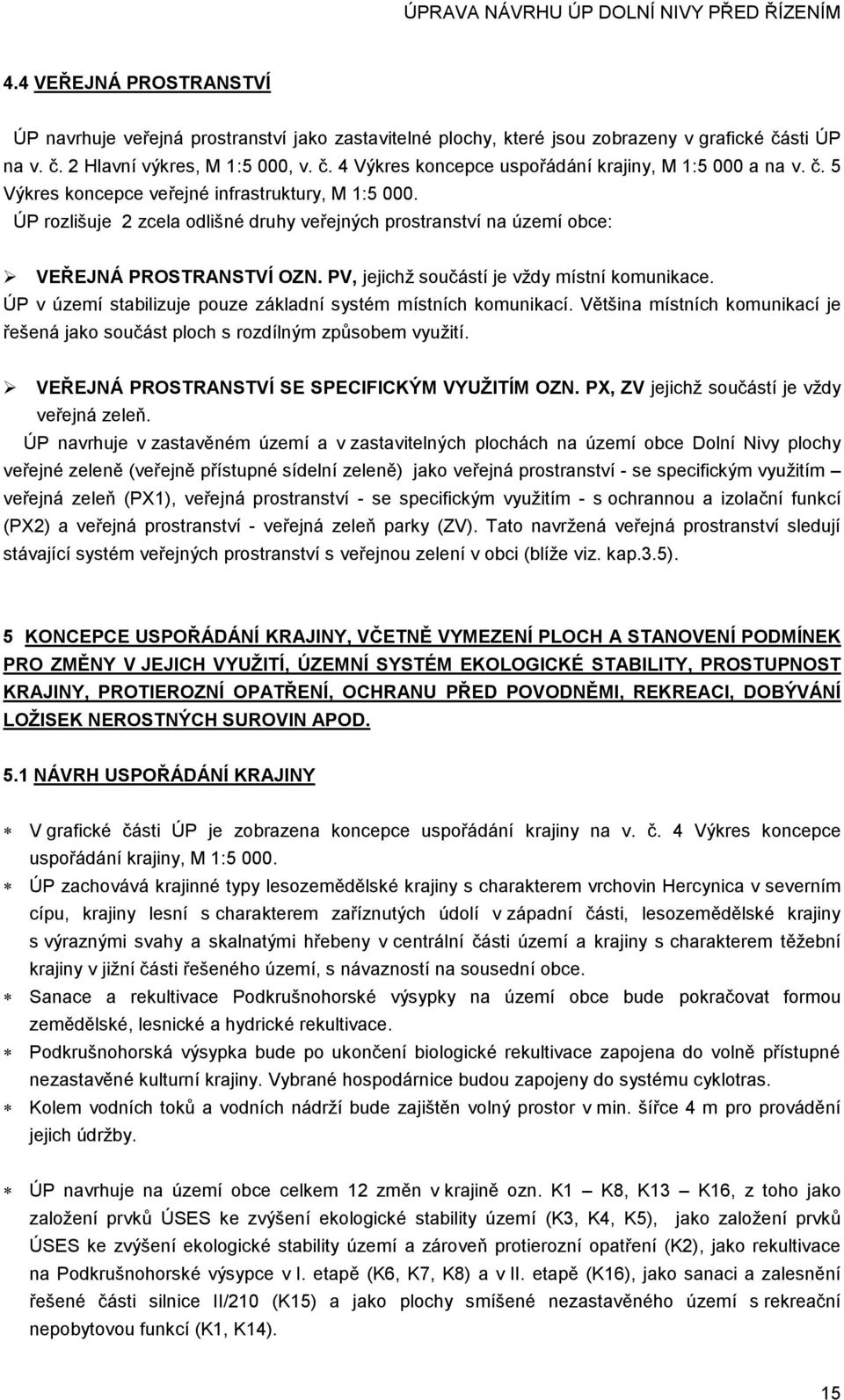 PV, jejichž součástí je vždy místní komunikace. ÚP v území stabilizuje pouze základní systém místních komunikací. Většina místních komunikací je řešená jako součást ploch s rozdílným způsobem využití.