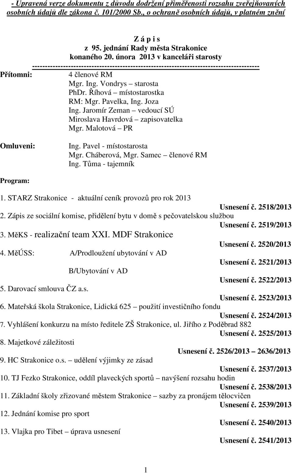 Vondrys starosta PhDr. Říhová místostarostka RM: Mgr. Pavelka, Ing. Joza Ing. Jaromír Zeman vedoucí SÚ Miroslava Havrdová zapisovatelka Mgr. Malotová PR Omluveni: Ing. Pavel - místostarosta Mgr.